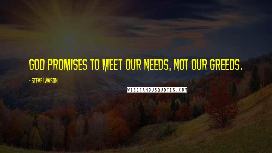 Steve Lawson Quotes: God promises to meet our needs, not our greeds.