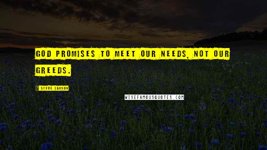 Steve Lawson Quotes: God promises to meet our needs, not our greeds.