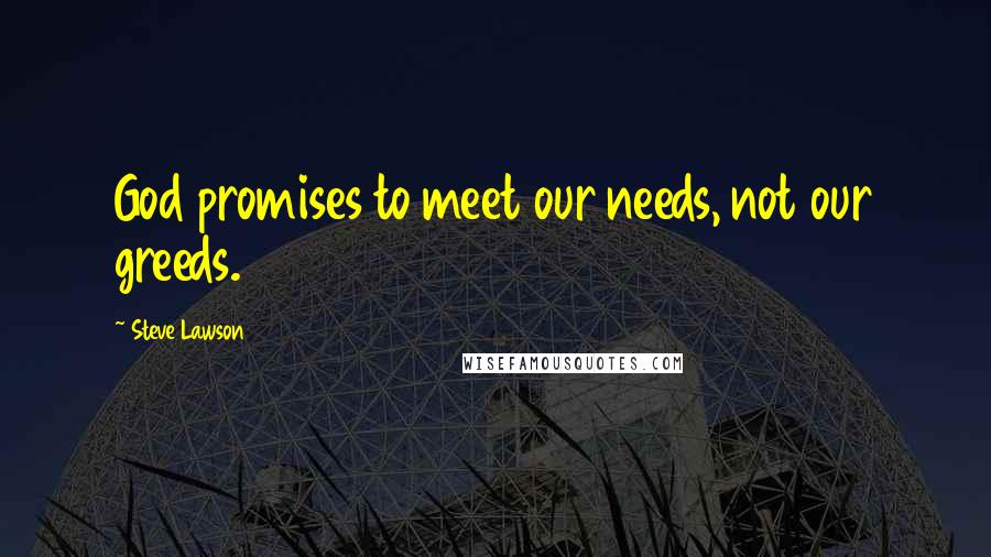 Steve Lawson Quotes: God promises to meet our needs, not our greeds.