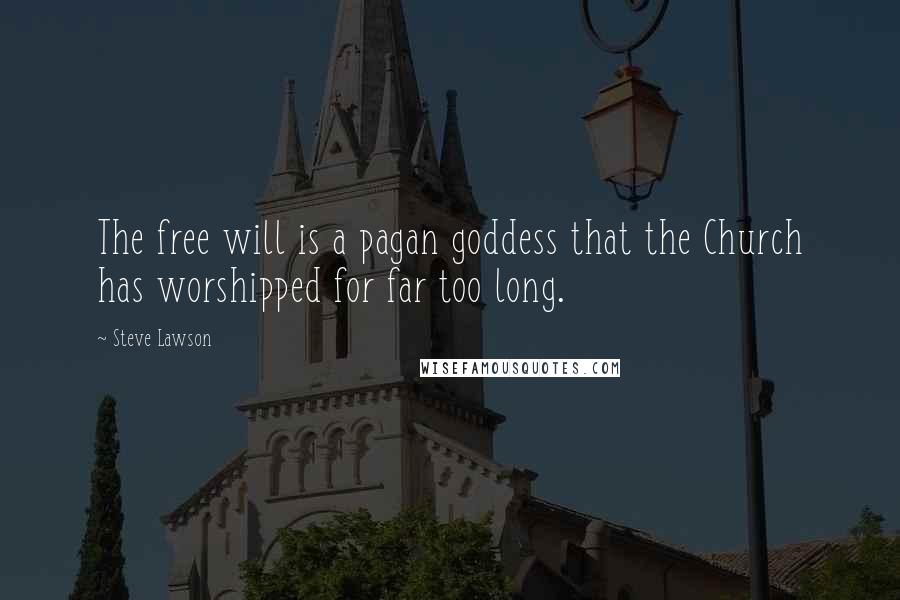 Steve Lawson Quotes: The free will is a pagan goddess that the Church has worshipped for far too long.