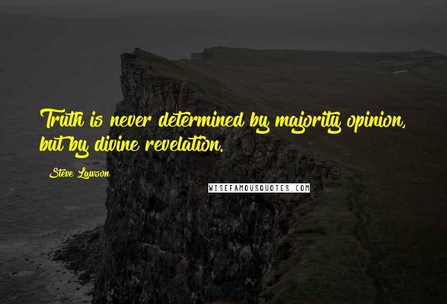 Steve Lawson Quotes: Truth is never determined by majority opinion, but by divine revelation.