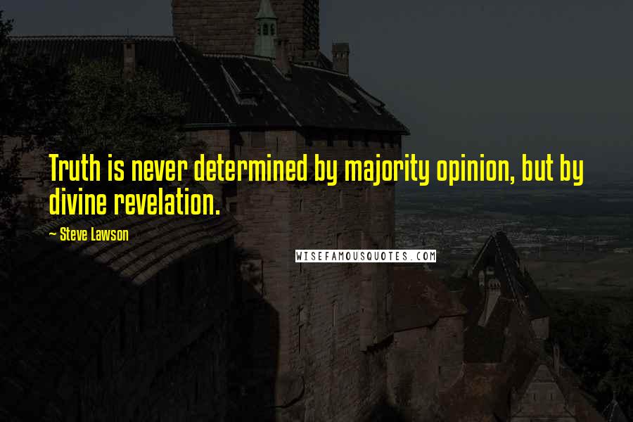 Steve Lawson Quotes: Truth is never determined by majority opinion, but by divine revelation.