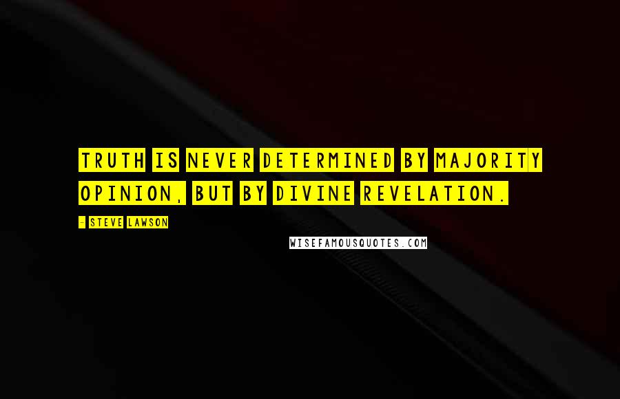 Steve Lawson Quotes: Truth is never determined by majority opinion, but by divine revelation.