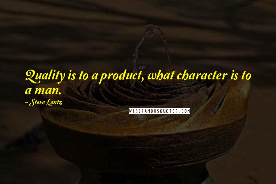Steve Lentz Quotes: Quality is to a product, what character is to a man.