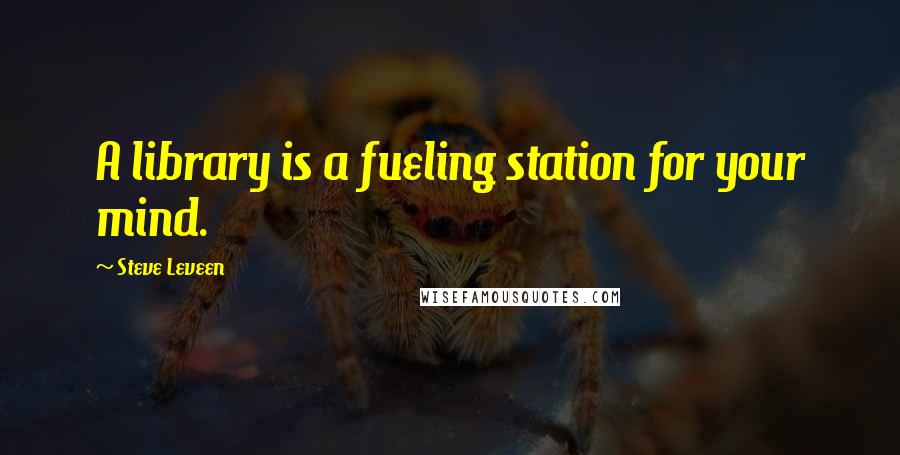 Steve Leveen Quotes: A library is a fueling station for your mind.
