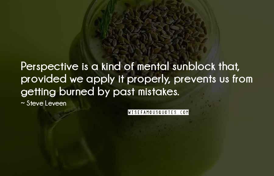 Steve Leveen Quotes: Perspective is a kind of mental sunblock that, provided we apply it properly, prevents us from getting burned by past mistakes.