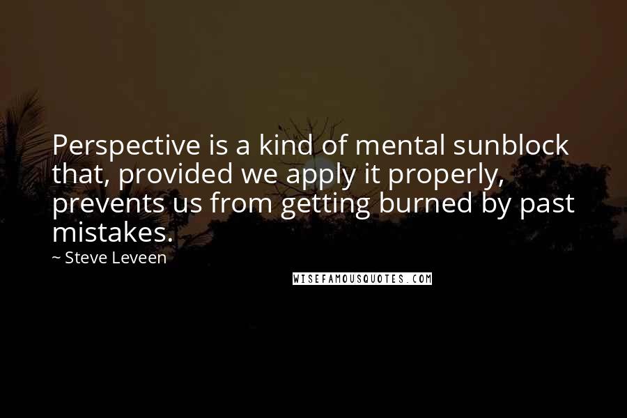 Steve Leveen Quotes: Perspective is a kind of mental sunblock that, provided we apply it properly, prevents us from getting burned by past mistakes.