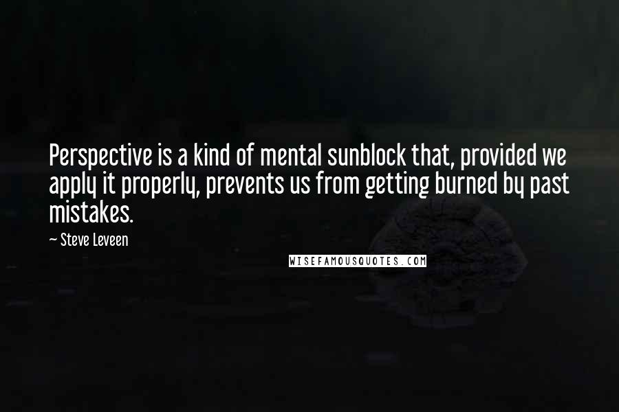 Steve Leveen Quotes: Perspective is a kind of mental sunblock that, provided we apply it properly, prevents us from getting burned by past mistakes.