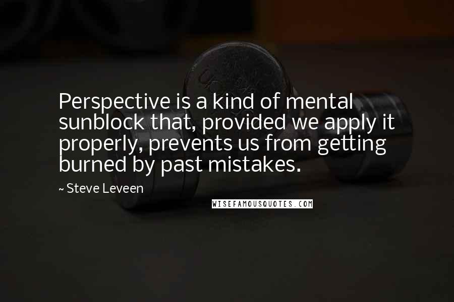 Steve Leveen Quotes: Perspective is a kind of mental sunblock that, provided we apply it properly, prevents us from getting burned by past mistakes.