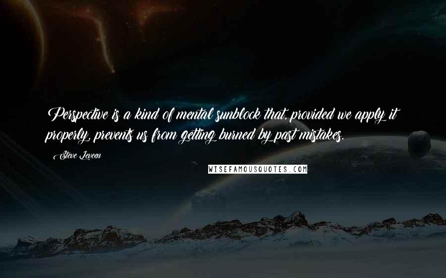 Steve Leveen Quotes: Perspective is a kind of mental sunblock that, provided we apply it properly, prevents us from getting burned by past mistakes.