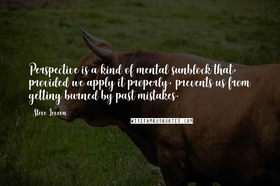 Steve Leveen Quotes: Perspective is a kind of mental sunblock that, provided we apply it properly, prevents us from getting burned by past mistakes.