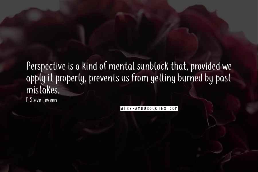 Steve Leveen Quotes: Perspective is a kind of mental sunblock that, provided we apply it properly, prevents us from getting burned by past mistakes.