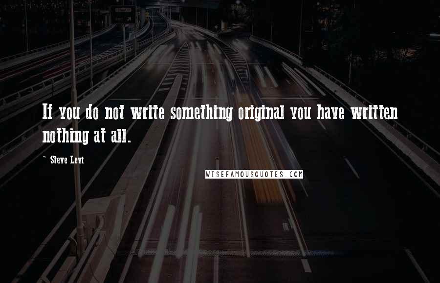 Steve Levi Quotes: If you do not write something original you have written nothing at all.