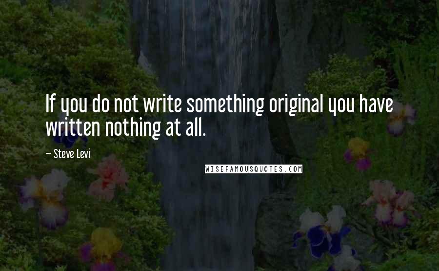 Steve Levi Quotes: If you do not write something original you have written nothing at all.