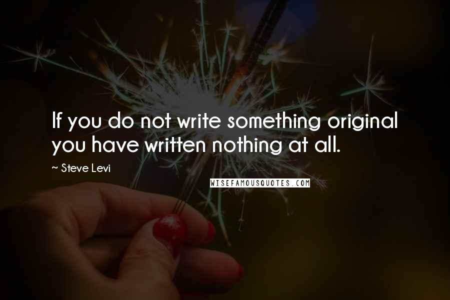 Steve Levi Quotes: If you do not write something original you have written nothing at all.