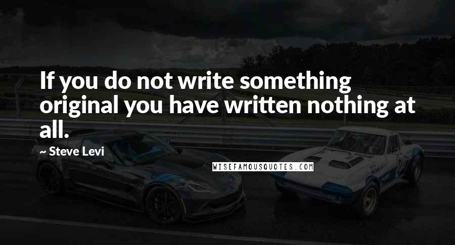 Steve Levi Quotes: If you do not write something original you have written nothing at all.