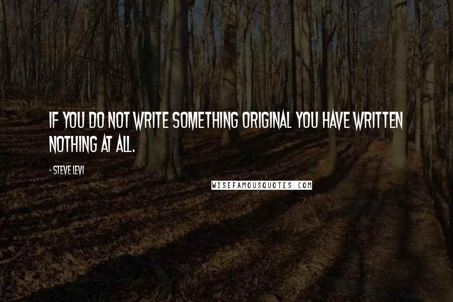 Steve Levi Quotes: If you do not write something original you have written nothing at all.