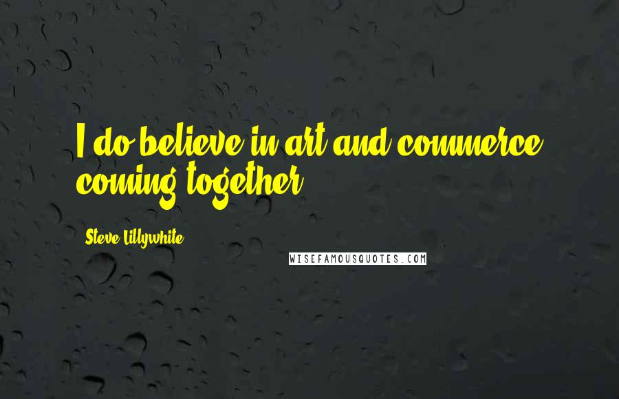 Steve Lillywhite Quotes: I do believe in art and commerce coming together.