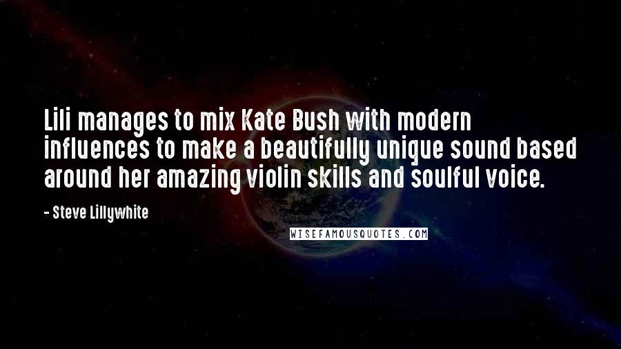 Steve Lillywhite Quotes: Lili manages to mix Kate Bush with modern influences to make a beautifully unique sound based around her amazing violin skills and soulful voice.