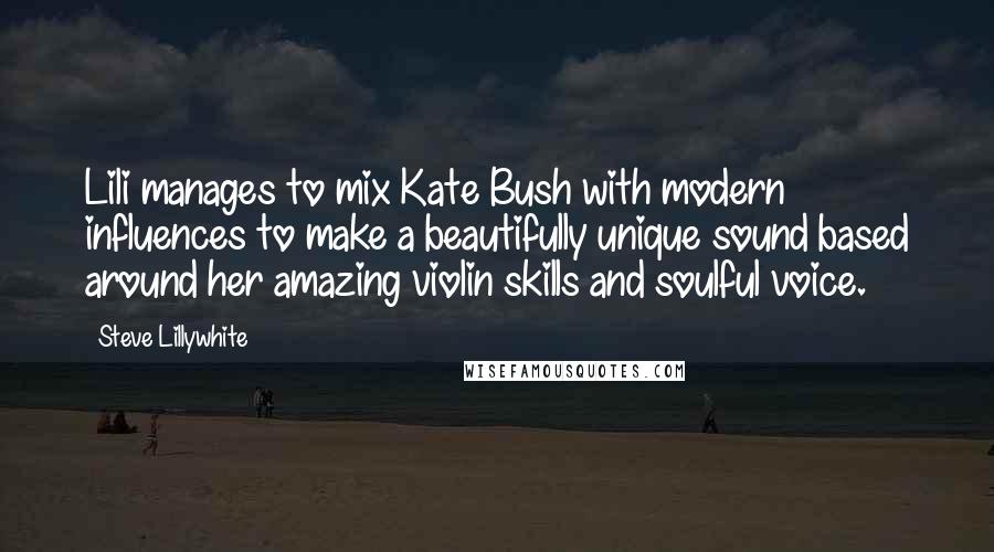 Steve Lillywhite Quotes: Lili manages to mix Kate Bush with modern influences to make a beautifully unique sound based around her amazing violin skills and soulful voice.