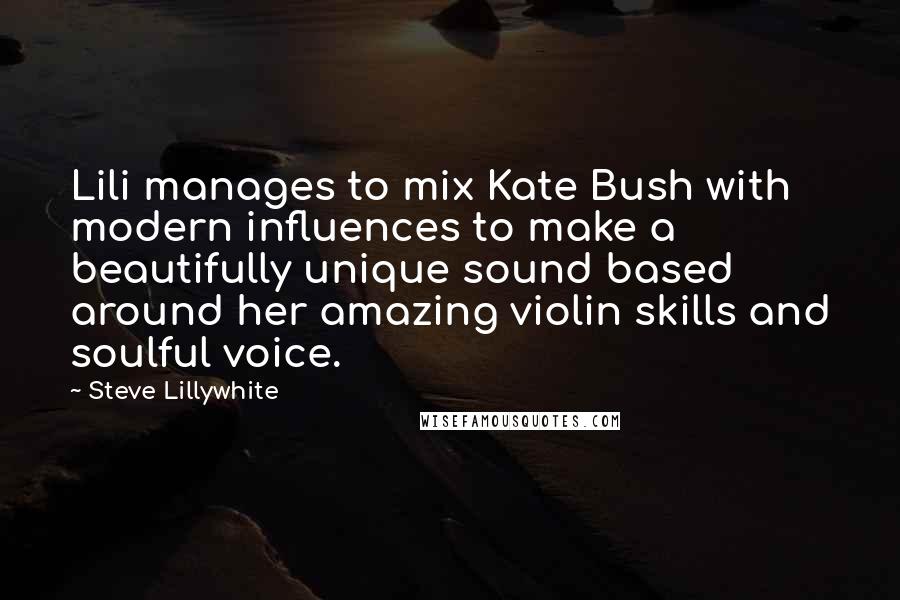 Steve Lillywhite Quotes: Lili manages to mix Kate Bush with modern influences to make a beautifully unique sound based around her amazing violin skills and soulful voice.