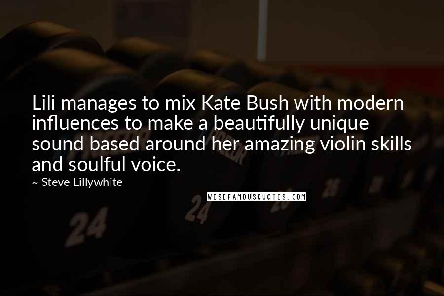 Steve Lillywhite Quotes: Lili manages to mix Kate Bush with modern influences to make a beautifully unique sound based around her amazing violin skills and soulful voice.