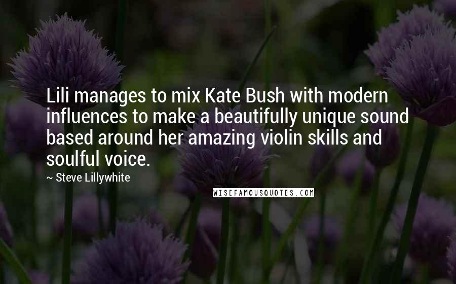 Steve Lillywhite Quotes: Lili manages to mix Kate Bush with modern influences to make a beautifully unique sound based around her amazing violin skills and soulful voice.