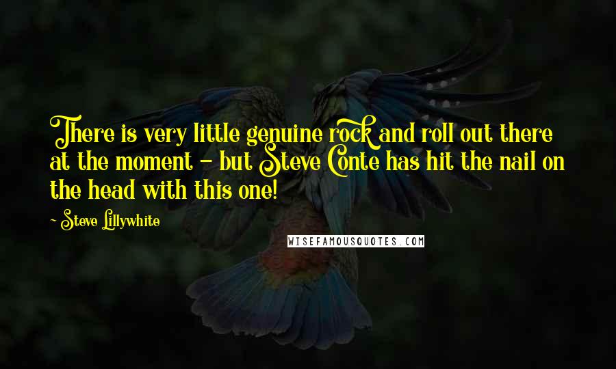 Steve Lillywhite Quotes: There is very little genuine rock and roll out there at the moment - but Steve Conte has hit the nail on the head with this one!