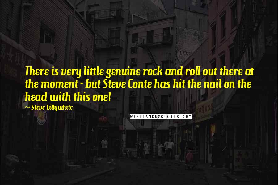 Steve Lillywhite Quotes: There is very little genuine rock and roll out there at the moment - but Steve Conte has hit the nail on the head with this one!