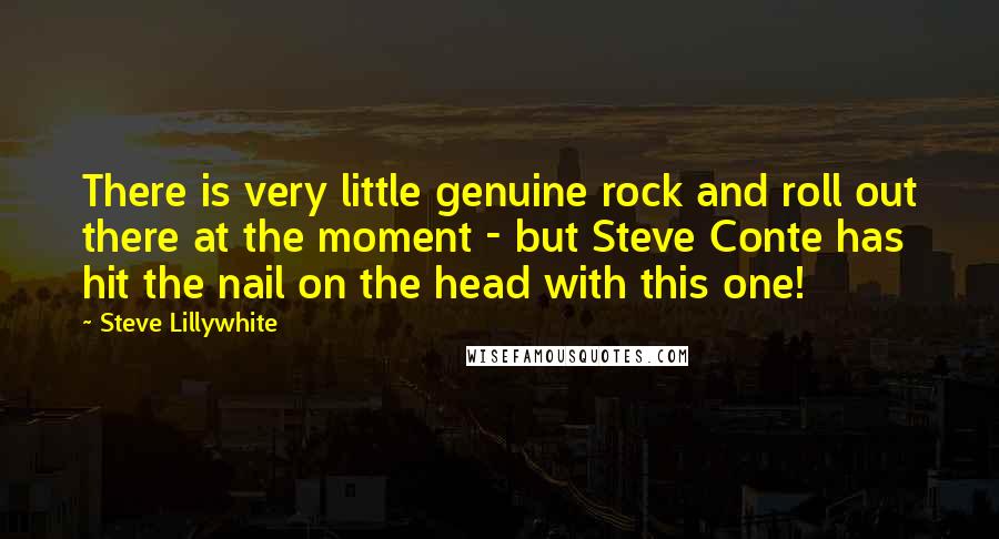 Steve Lillywhite Quotes: There is very little genuine rock and roll out there at the moment - but Steve Conte has hit the nail on the head with this one!