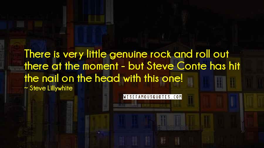Steve Lillywhite Quotes: There is very little genuine rock and roll out there at the moment - but Steve Conte has hit the nail on the head with this one!