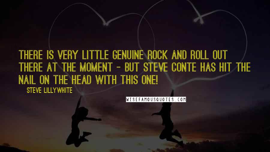 Steve Lillywhite Quotes: There is very little genuine rock and roll out there at the moment - but Steve Conte has hit the nail on the head with this one!