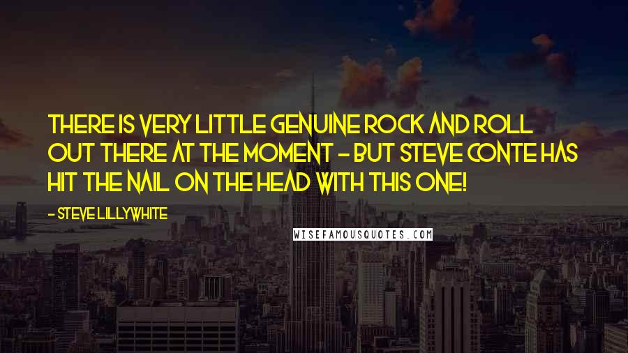 Steve Lillywhite Quotes: There is very little genuine rock and roll out there at the moment - but Steve Conte has hit the nail on the head with this one!