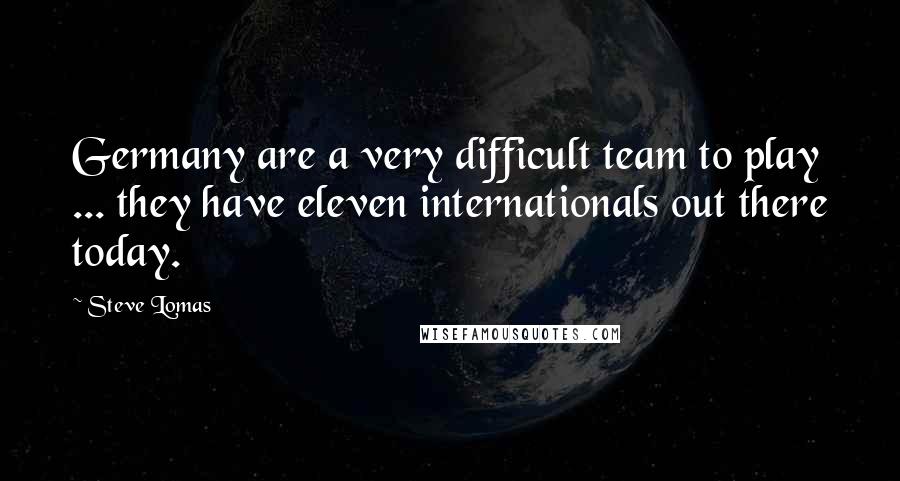 Steve Lomas Quotes: Germany are a very difficult team to play ... they have eleven internationals out there today.