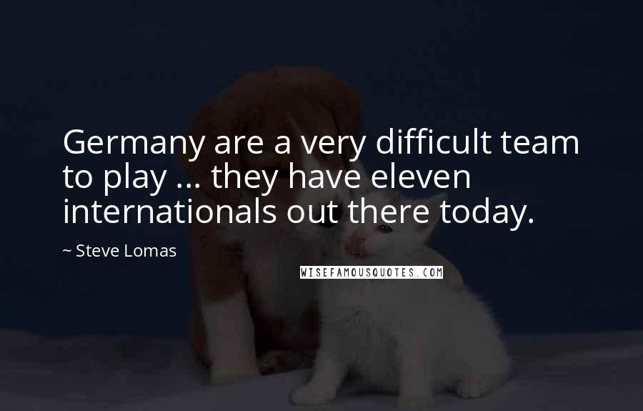 Steve Lomas Quotes: Germany are a very difficult team to play ... they have eleven internationals out there today.