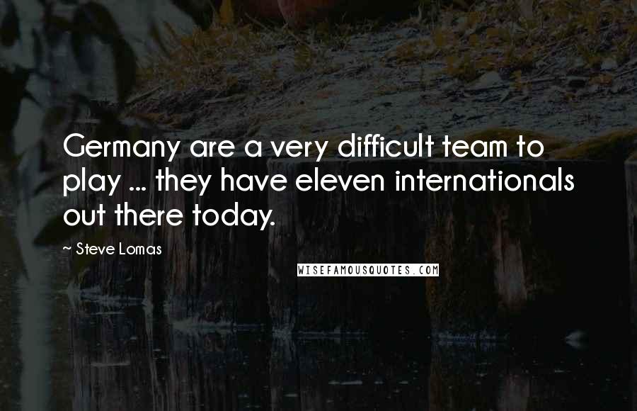 Steve Lomas Quotes: Germany are a very difficult team to play ... they have eleven internationals out there today.