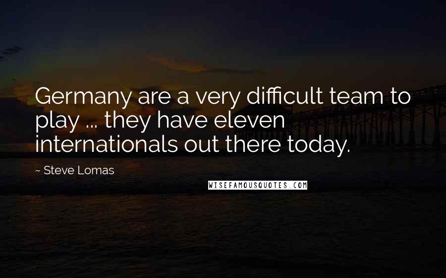 Steve Lomas Quotes: Germany are a very difficult team to play ... they have eleven internationals out there today.