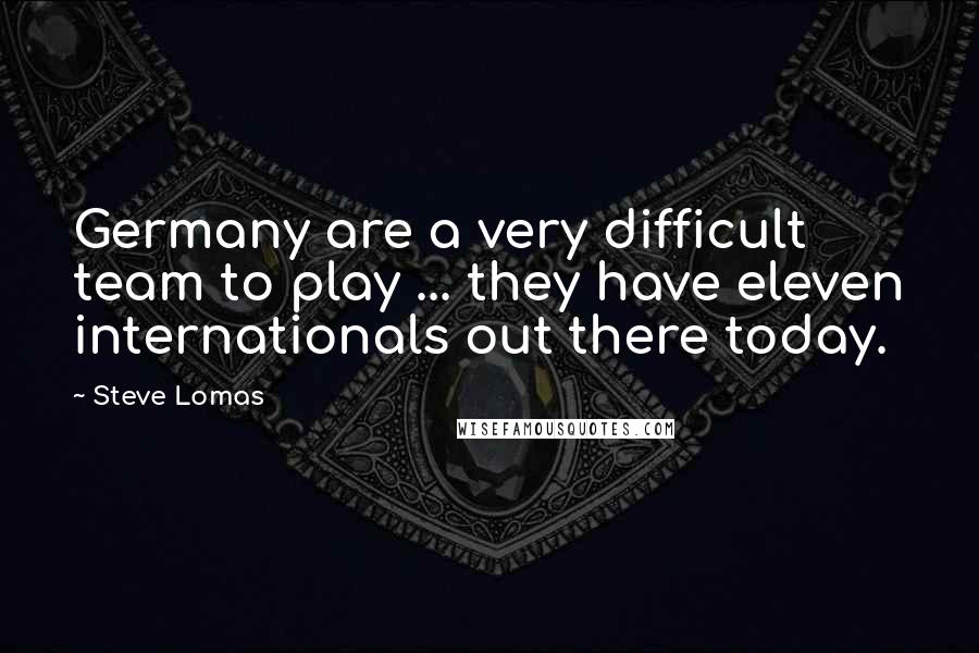 Steve Lomas Quotes: Germany are a very difficult team to play ... they have eleven internationals out there today.