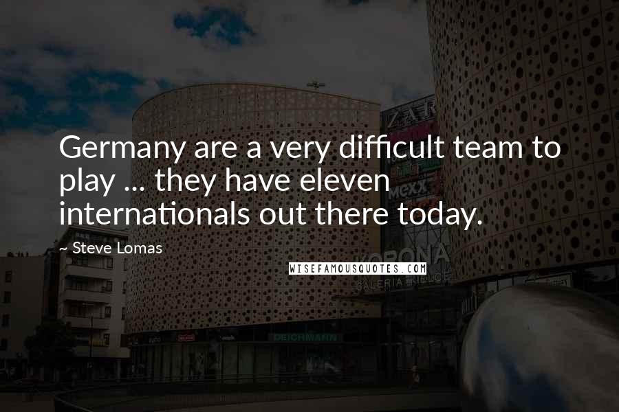 Steve Lomas Quotes: Germany are a very difficult team to play ... they have eleven internationals out there today.