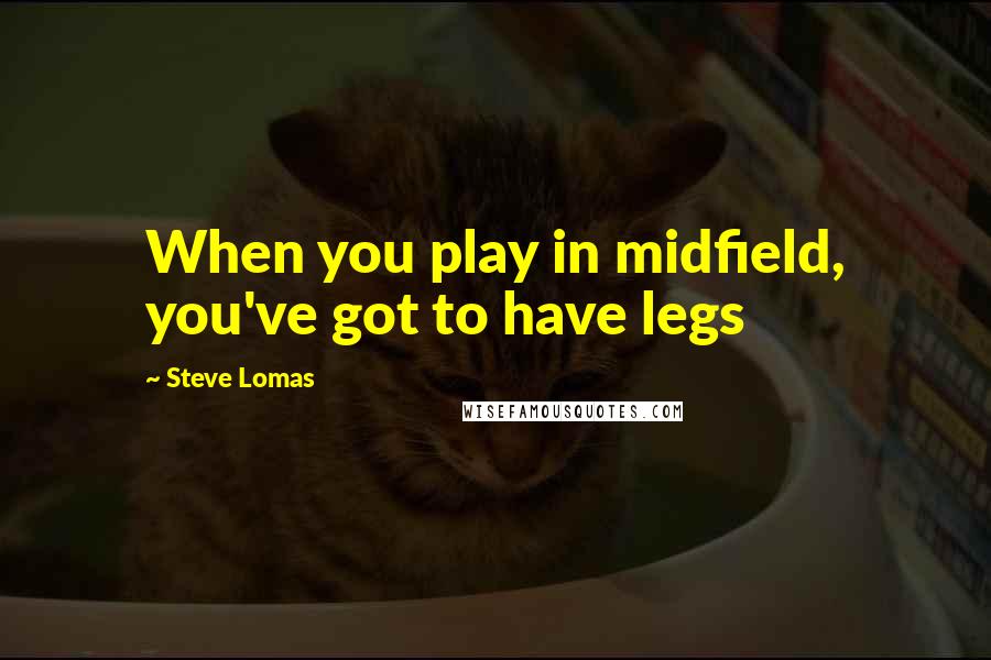 Steve Lomas Quotes: When you play in midfield, you've got to have legs