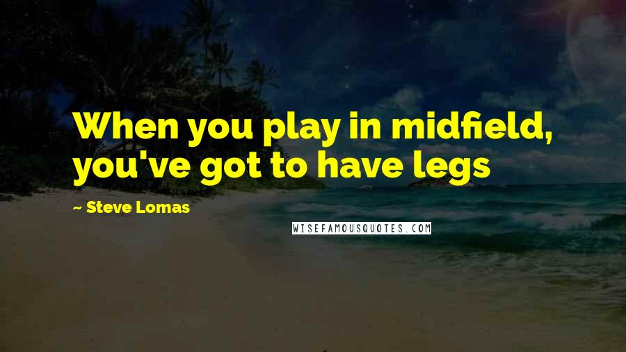 Steve Lomas Quotes: When you play in midfield, you've got to have legs