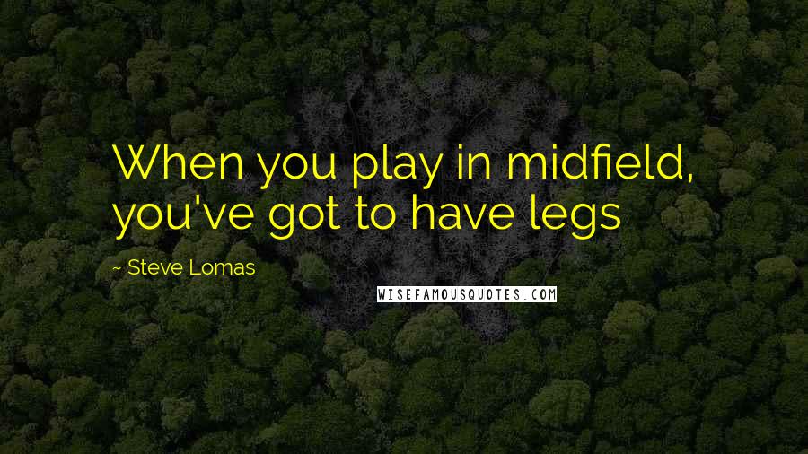 Steve Lomas Quotes: When you play in midfield, you've got to have legs