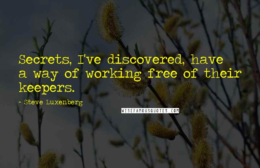 Steve Luxenberg Quotes: Secrets, I've discovered, have a way of working free of their keepers.