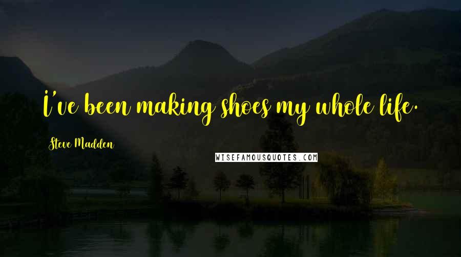Steve Madden Quotes: I've been making shoes my whole life.