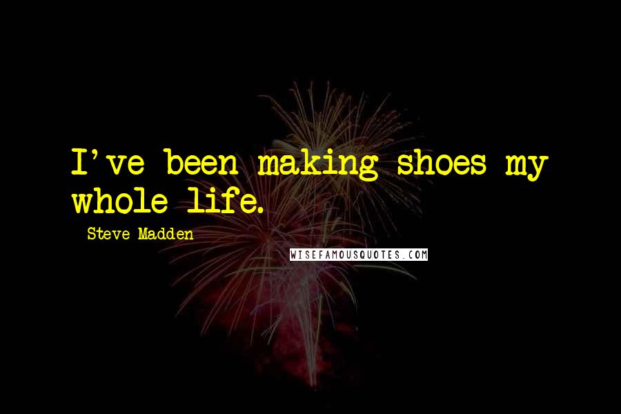 Steve Madden Quotes: I've been making shoes my whole life.