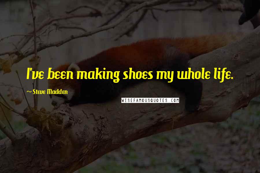 Steve Madden Quotes: I've been making shoes my whole life.
