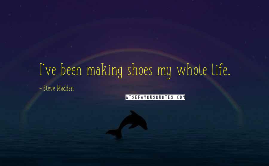 Steve Madden Quotes: I've been making shoes my whole life.