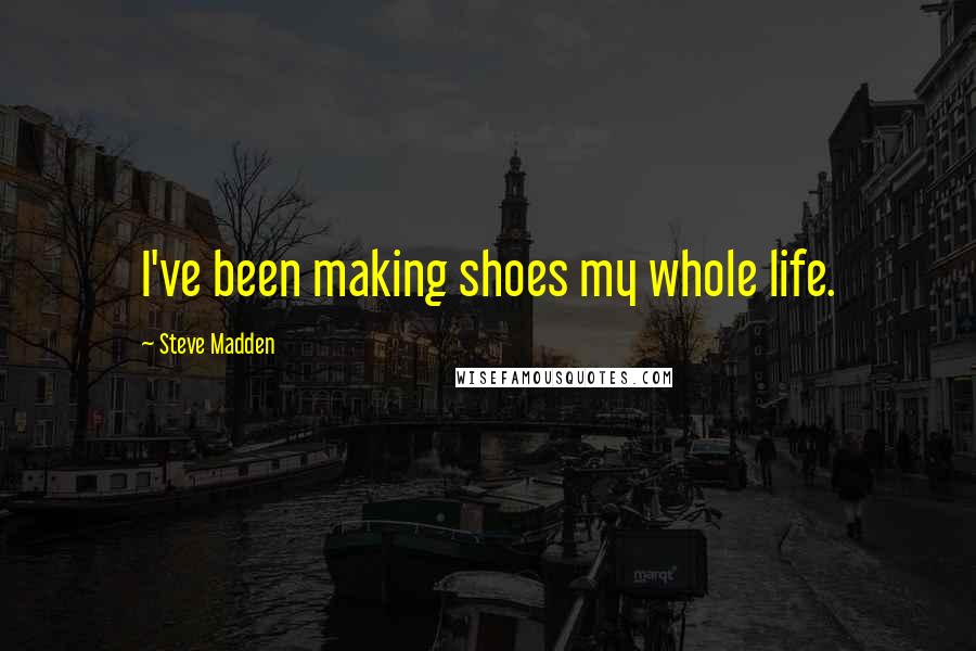Steve Madden Quotes: I've been making shoes my whole life.