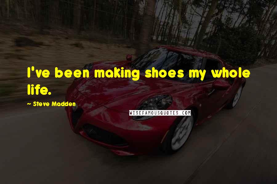 Steve Madden Quotes: I've been making shoes my whole life.