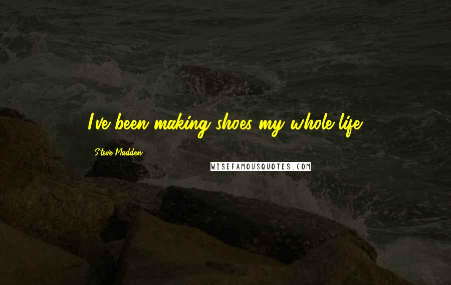 Steve Madden Quotes: I've been making shoes my whole life.